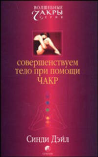 Совершенствуем тело при помощи чакр / Перев. с англ. (Серия "Волшебные чакры")