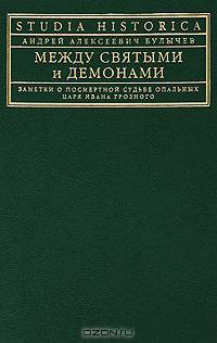 Между святыми и демонами: Заметки о посмертной судьбе опальных царя Ивана Грозного (Серия:'Studia historica')