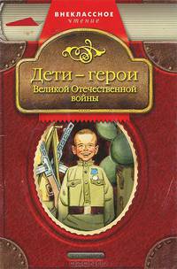 Дети-герои Великой Отечественной Войны. - (Серия - Внеклассное чтение)