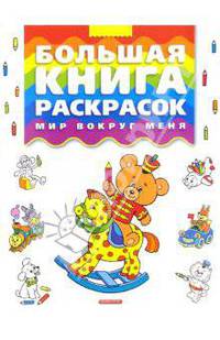 Большая книга раскрасок: Мир вокруг меня / Худ. Шмырева И.М., Петрова Е.Д., Пасько А.В. и др.