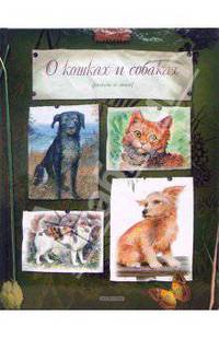 О кошках и собаках: Потешки, песенки, загадки, сказки, стихи, рассказы