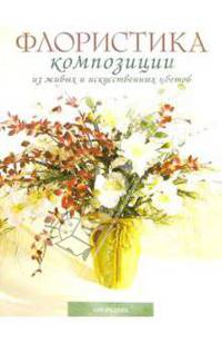 Флористика: Композиции из живых и искусственных цветов