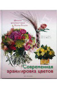 Современная аранжировка цветов. Школа флористики Полы Прайк