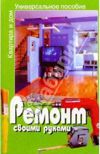 Ремонт своими руками: Квартира и дом: Универсальное пособие