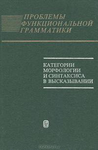 Проблемы функциональной грамматики. Категории морфологии и синтаксиса в высказывании