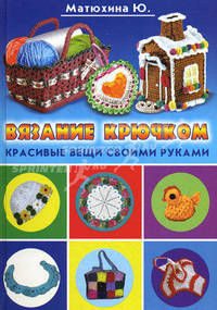 Вязание крючком. Красивые вещи своими руками: Книга также выходит под названием: Вязание крючком для начинающих - ('Умелые руки', 'Красивые вещи своими руками')
