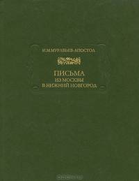 Иван Муравьев-Апостол: Письма из Москвы в Нижний Новгород