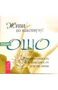 Живи по максимуму! Обретая игривость и освобождаясь от чувства вины