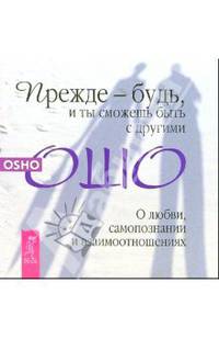 Прежде будь - и ты сможешь быть с другими. О любви, самопознании и взаимоотношениях