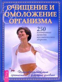 Очищение и омоложение организма. 250 испытанных методов восстановления здоровья