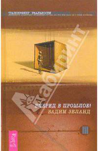 Трансерфинг реальности. Ступень III: Вперед в прошлое!