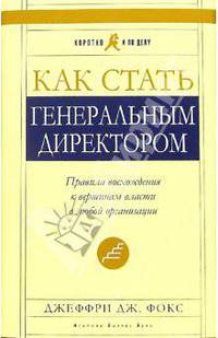Как стать генеральным директором. Правила восхождения к вершинам власти в любой организации