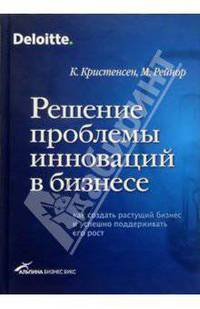 Решение проблемы инноваций в бизнесе: Как создать растущий бизнес и успешно поддерживать его рост: Пер. с англ.