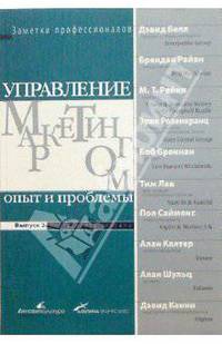 Управление маркетингом: опыт и проблемы. Выпуск 2. Инструменты рекламы. Своими идеями и решениями делятся топ-менеджеры крупнейших компаний мира /Пер. с англ. - (Заметки профессион