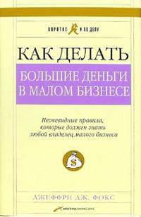 Как делать большие деньги в малом бизнесе. Неочевидные правила, которые должен знать любой владелец малого бизнеса