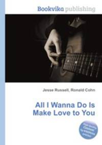 All I Wanna Do Is Make Love to You