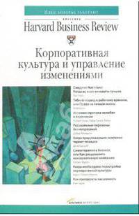 Корпоративная культура и управление изменениями / Пер. с англ. (Серии:'Идеи, которые работают', 'Классика Harvard Business Review')