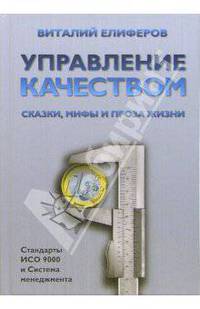 Управление качеством. Сказки, мифы и проза жизни: Стандарты ИСО 9000 и Система менеджмента.
