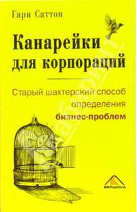 Канарейки для корпораций, или Старый шахтерский способ определения бизнес-проблем / Пер. с англ. Куликова Д.А. (Серия:'Актуальность. Компетентность. Достоверность')