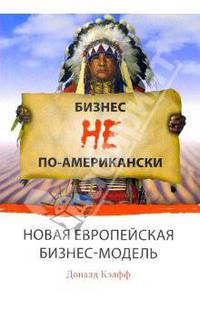 Бизнес не по-американски. Новая европейская бизнес-модель / Пер. с англ. Ильина С.Б.; под ред. Балашова В.В. (Серия 'Актуальность. Компетентность. Достоверность')