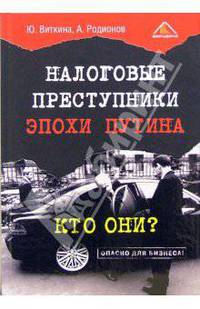 Налоговые преступники эпохи Путина. Кто они? / Под ред. Виткина Ю.В., Родионов А.А. (Серия:'Опасно для бизнеса!')