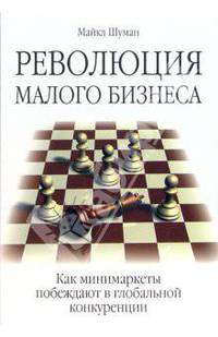 Революция малого бизнеса. Как минимаркеты побеждают в глобальной конкуренции / Науч. ред. В.В. Балашов; Пер. с англ. А.Г. Козырин - (Актуальность. Компетентность. Достоверность)