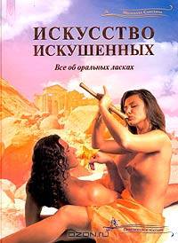 Искусство искушенных. Все об оральных ласках: Практическое пособие