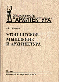 Утопическое мышление и архитектура: социальные, мировоззренческие и идеологические тенденции в развитии архитектуры (Серия "Специальность "Архитектура"")