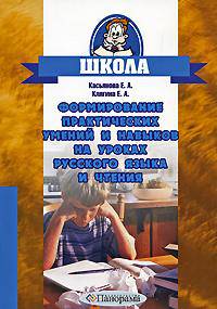Формирование практических умений и навыков на уроках русского языка и чтения у младших школьников: Начальные классы: Русский язык: Чтение