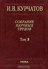 И. В. Курчатов. Собрание научных трудов. В 6 томах. Том 2. Взаимодействие нейтронов с ядрами. Искусственная радиоактивность. Физика деления