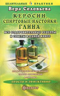 Керосин, спиртовые настойки, глина. Все оздоровительные рецепты и советы в одной книге
