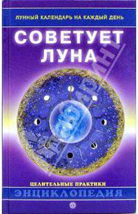 Советует луна. Лунный календарь на каждый день: Энциклопедия