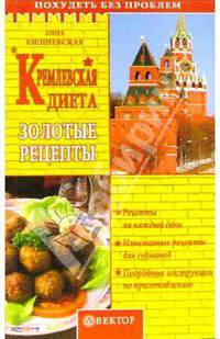 Кремлевская диета: Золотые рецепты: Рецепты на каждый день; Изысканные рецепты для гурманов; Подробные инструкции по приготовлению - (Серия "Похудеть без проблем")