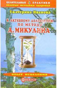 К активному долголетию по методу А. Микулина - (Серия "Целительные практики: золотые методики здоровья")