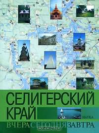 Селигерский край. Вчера, сегодня, завтра: Осташковский район Тверской области. Энциклопедия российских деревень