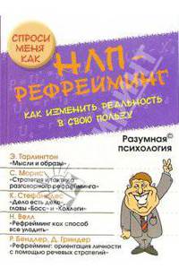 НЛП-рефрейминг, или Как изменить реальность в свою пользу: Сборник (Серии:'Разумная психология', 'Спроси меня как')