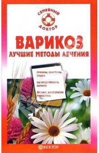 Варикоз: Лучшие методы лечения: Причины, симптомы, стадии; Как предотвратить варикоз; Питание, фитотерапия, гимнастика - (Серия 'Семейный доктор')