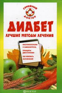 Диабет: Лучшие методы лечения: Инсулинотерапия и самоконтроль; Принципы диетотерапии; Как избежать осложнений - (Серия 'Семейный доктор')