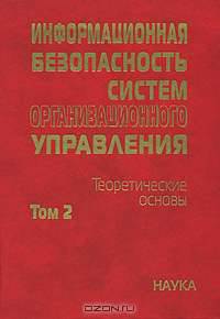 Информационная безопасность систем организационного управления. Теоретические основы. В 2 томах. Том 2
