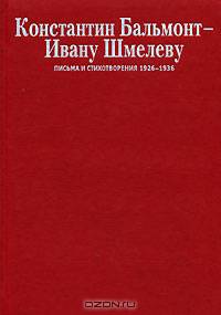 Константин Бальмонт - Ивану Шмелеву. Письма и стихотворения. 1926-1936