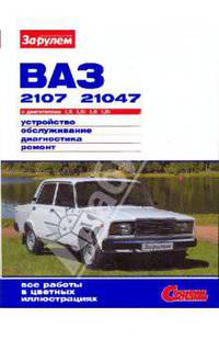 Автомобили ВАЗ-2107, -21047 с двигателями 1,5 1,5i 1,6: Иллюстрированное руководство (Серия "Своими силами")