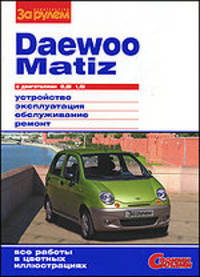 Daewoo MATIZ с двигателями 0.8i, 1.0i. Устройство, эксплуатация, обслуживание, ремонт: Иллюстрированное руководство