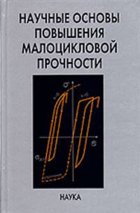 Научные основы повышения малоцикловой прочности