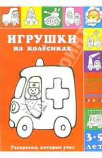 Игрушки на колёсиках - (Раскраски, которые учат. 3-5 лет)