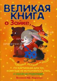 Великая книга о том самом Зайке, или полезные истории и беседы по картинкам для тех, кому еще не исполнилось пять, и их родителей