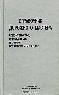 Справочник дорожного мастера. Строительство, эксплуатация и ремонт автомобильных дорог