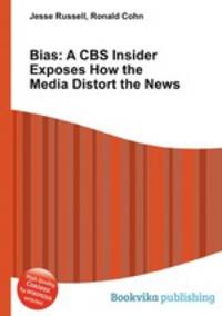 Bias: A CBS Insider Exposes How the Media Distort the News