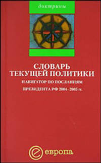 Словарь текущей политики: Навигатор по Посланиям Президента РФ 2004-2005 гг. (предисл. Павловского Г.О.) (Серия "Доктрины")
