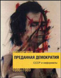 Преданная демократия. СССР и неформалы. (1986-1989 гг.) (обложка).