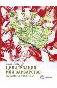 Цивилизация и варварство. Закарпатье 1918-1945. (Серия:'Евровосток')